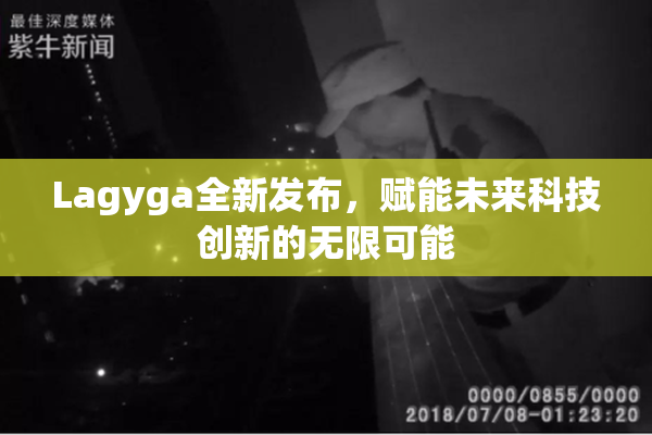 Lagyga全新发布，赋能未来科技创新的无限可能