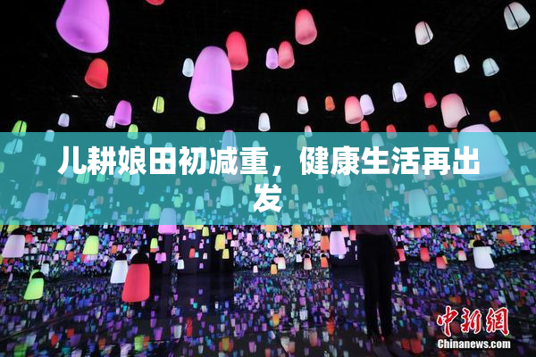 儿耕娘田初减重，健康生活再出发