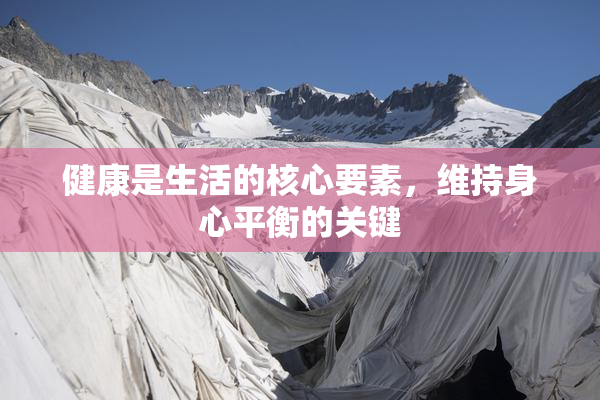 健康是生活的核心要素，维持身心平衡的关键
