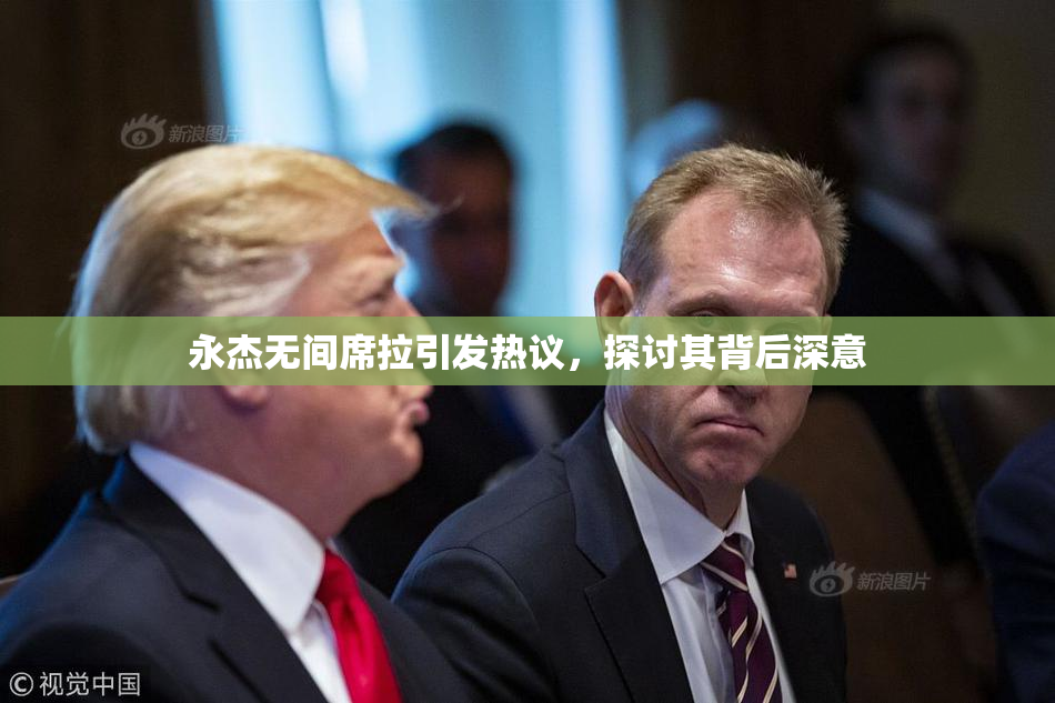 永杰无间席拉引发热议，探讨其背后深意