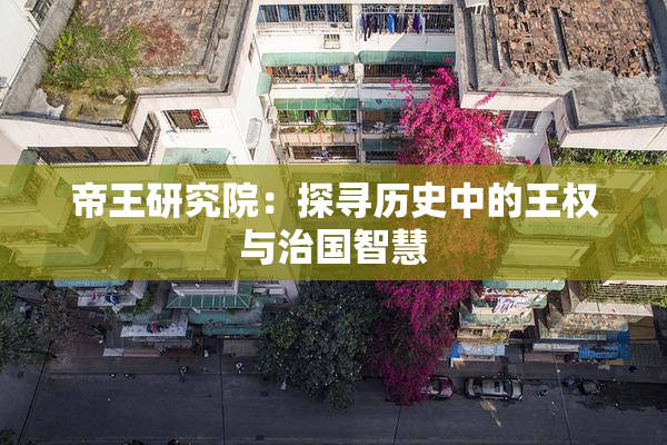 帝王研究院：探寻历史中的王权与治国智慧