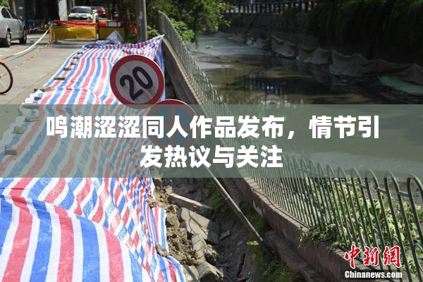 鸣潮涩涩同人作品发布，情节引发热议与关注