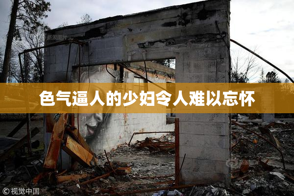 色气逼人的少妇令人难以忘怀