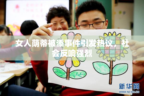 女人荫蒂被添事件引发热议，社会反响强烈