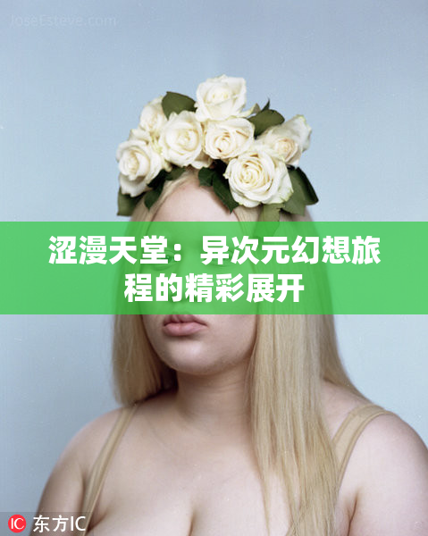 涩漫天堂：异次元幻想旅程的精彩展开