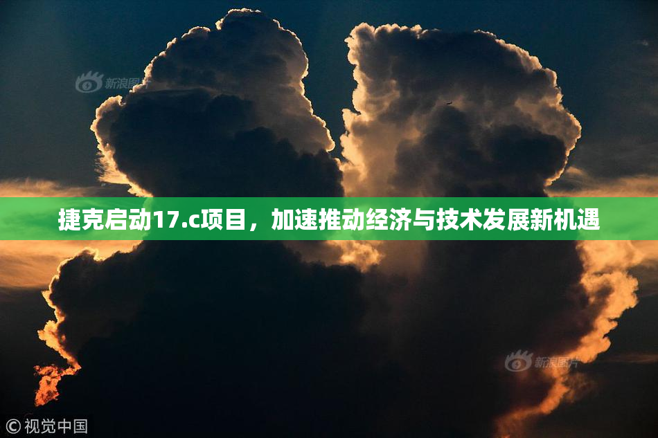 捷克启动17.c项目，加速推动经济与技术发展新机遇