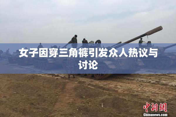女子因穿三角裤引发众人热议与讨论