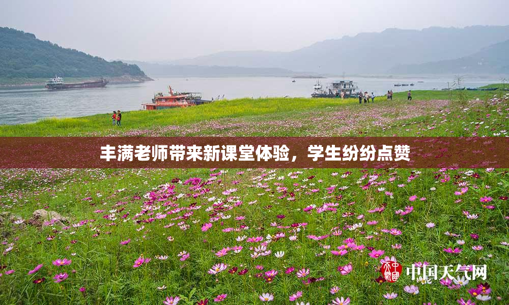 丰满老师带来新课堂体验，学生纷纷点赞