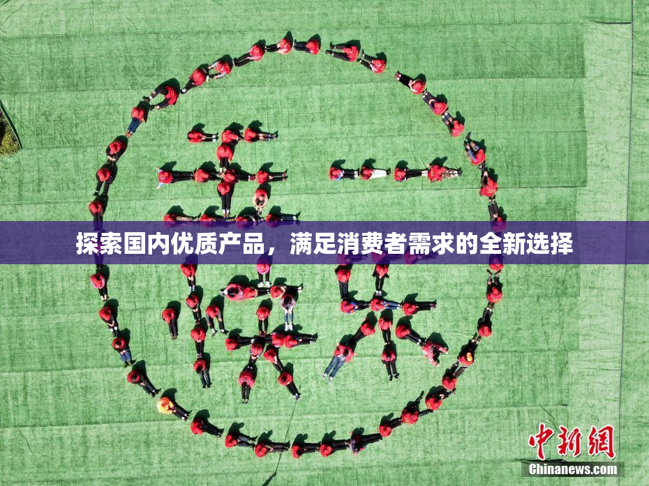 探索国内优质产品，满足消费者需求的全新选择