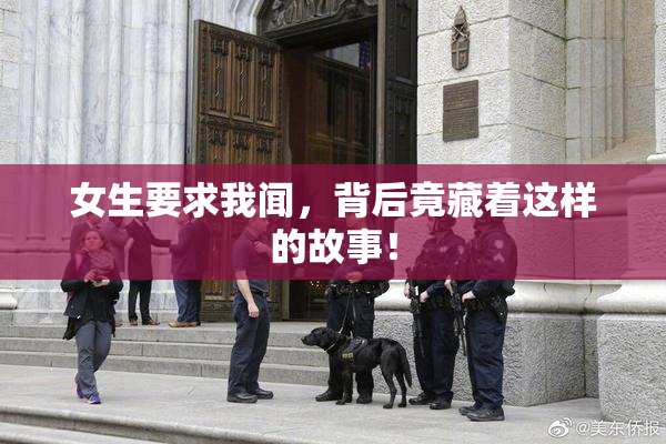 女生要求我闻，背后竟藏着这样的故事！
