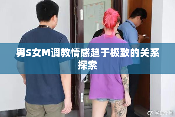 男S女M调教情感趋于极致的关系探索
