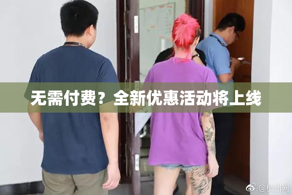无需付费？全新优惠活动将上线