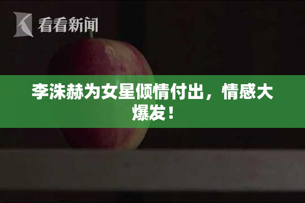 李洙赫为女星倾情付出，情感大爆发！