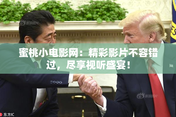 蜜桃小电影网：精彩影片不容错过，尽享视听盛宴！