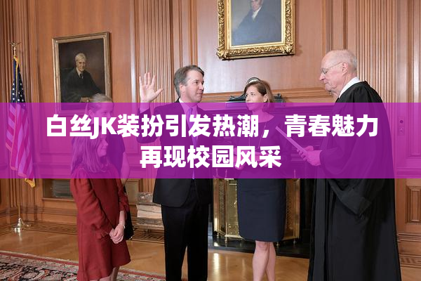 白丝JK装扮引发热潮，青春魅力再现校园风采