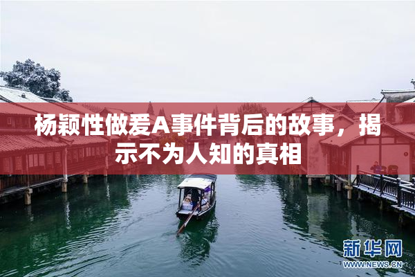 杨颖性做爰A事件背后的故事，揭示不为人知的真相