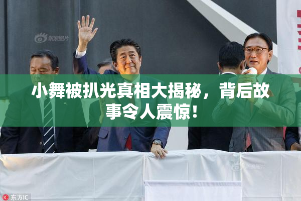 小舞被扒光真相大揭秘，背后故事令人震惊！