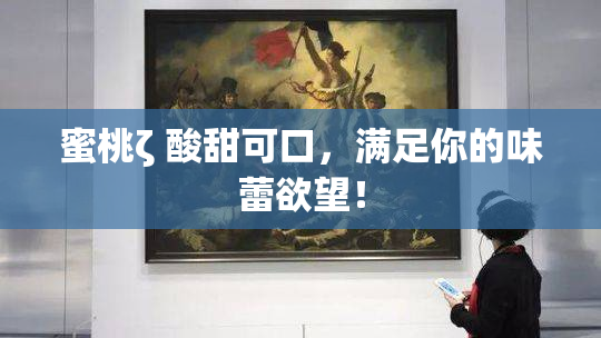 蜜桃ζ 酸甜可口，满足你的味蕾欲望！