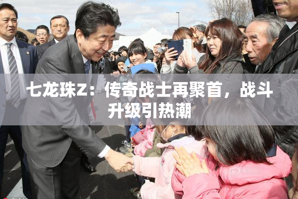 七龙珠Z：传奇战士再聚首，战斗升级引热潮