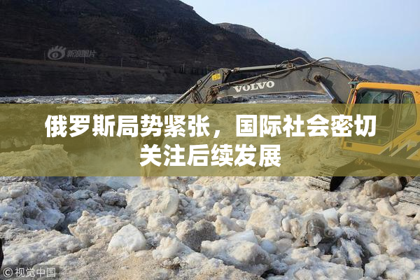 俄罗斯局势紧张，国际社会密切关注后续发展
