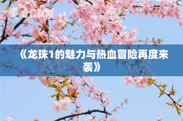 《龙珠1的魅力与热血冒险再度来袭》