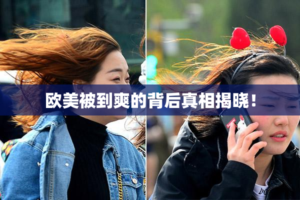 欧美被到爽的背后真相揭晓！