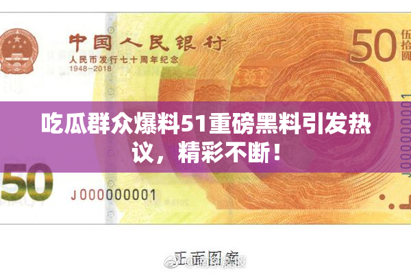 吃瓜群众爆料51重磅黑料引发热议，精彩不断！