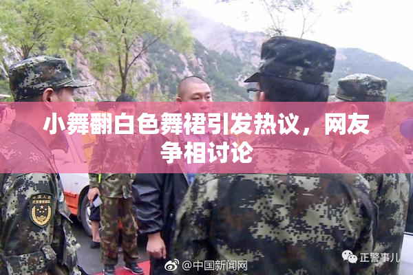 小舞翻白色舞裙引发热议，网友争相讨论
