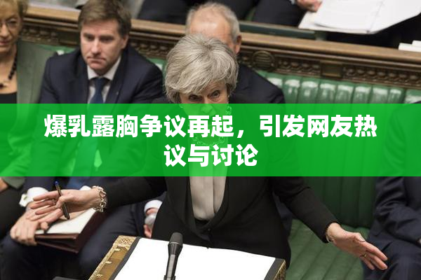 爆乳露胸争议再起，引发网友热议与讨论