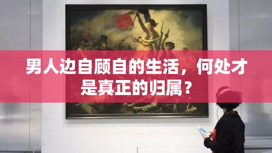 男人边自顾自的生活，何处才是真正的归属？