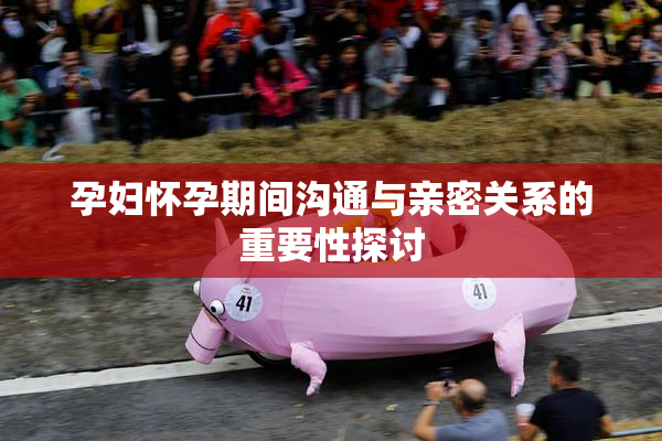 孕妇怀孕期间沟通与亲密关系的重要性探讨