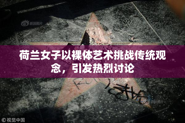 荷兰女子以裸体艺术挑战传统观念，引发热烈讨论