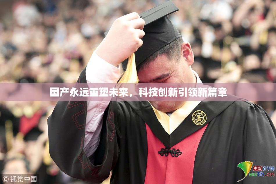 国产永远重塑未来，科技创新引领新篇章