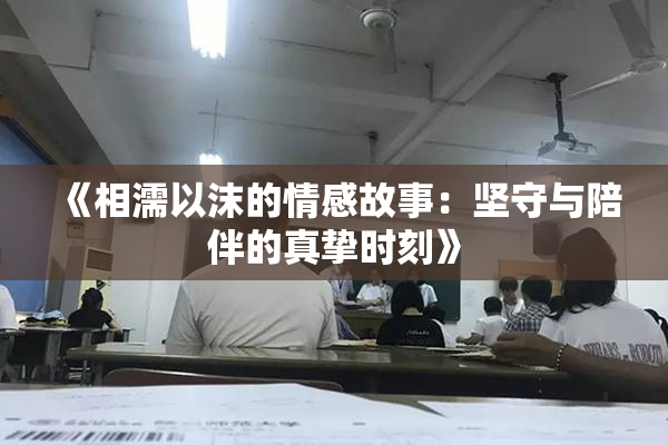 《相濡以沫的情感故事：坚守与陪伴的真挚时刻》