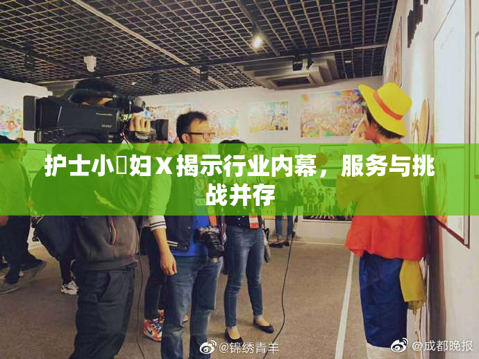 护士小婬妇Ⅹ揭示行业内幕，服务与挑战并存
