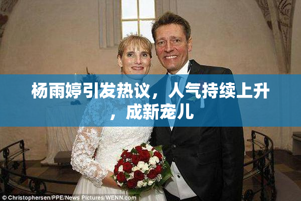 杨雨婷引发热议，人气持续上升，成新宠儿
