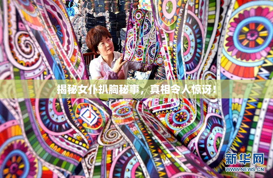 揭秘女仆扒胸秘事，真相令人惊讶！