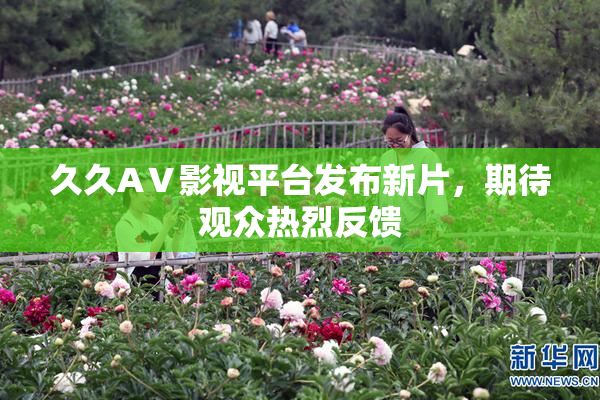 久久AⅤ影视平台发布新片，期待观众热烈反馈