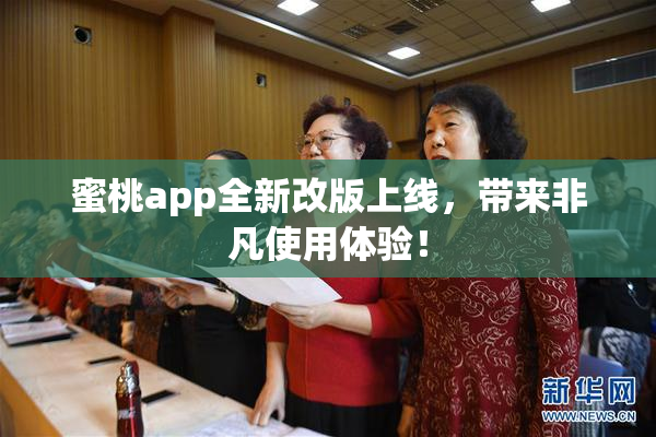 蜜桃app全新改版上线，带来非凡使用体验！