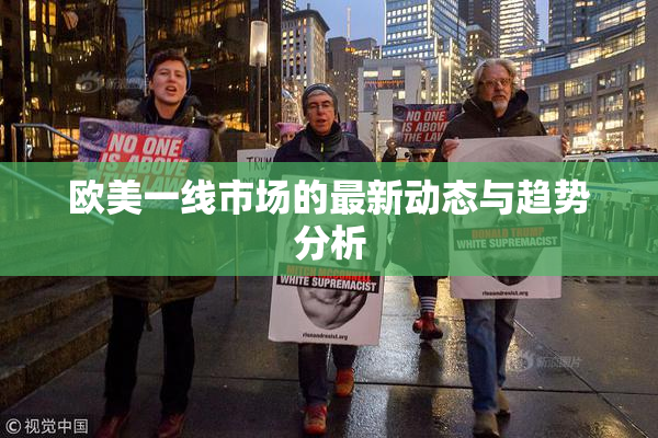 欧美一线市场的最新动态与趋势分析