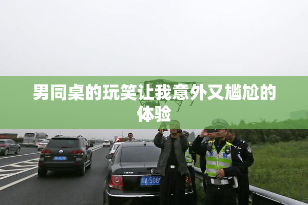 男同桌的玩笑让我意外又尴尬的体验