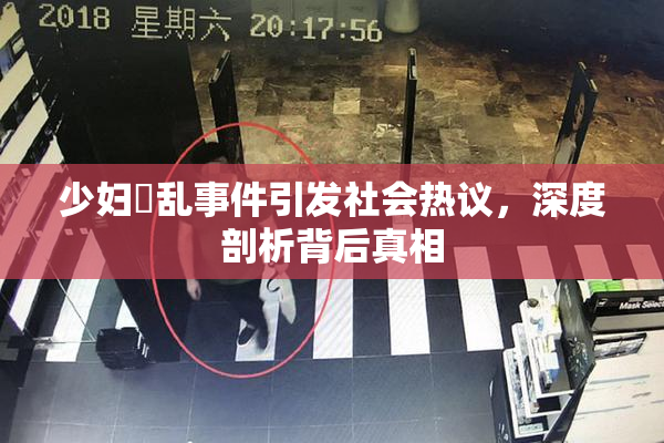 少妇婬乱事件引发社会热议，深度剖析背后真相