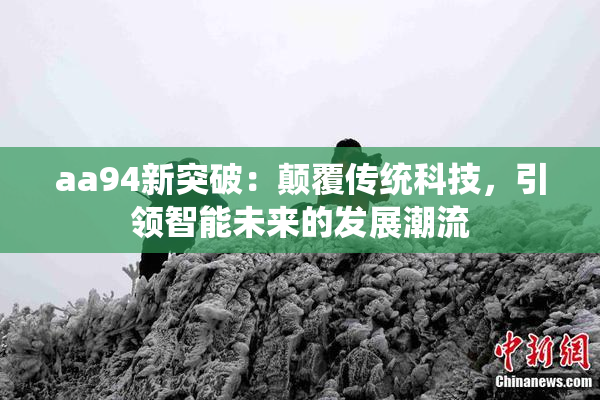 aa94新突破：颠覆传统科技，引领智能未来的发展潮流