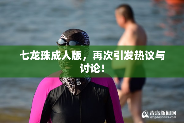七龙珠成人版，再次引发热议与讨论！