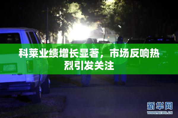 科莱业绩增长显著，市场反响热烈引发关注