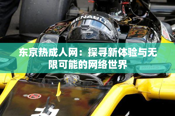 东京热成人网：探寻新体验与无限可能的网络世界