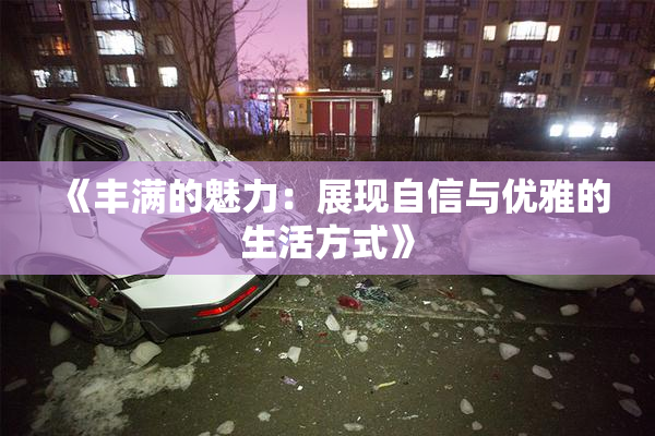 《丰满的魅力：展现自信与优雅的生活方式》