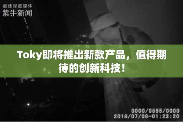 Toky即将推出新款产品，值得期待的创新科技！