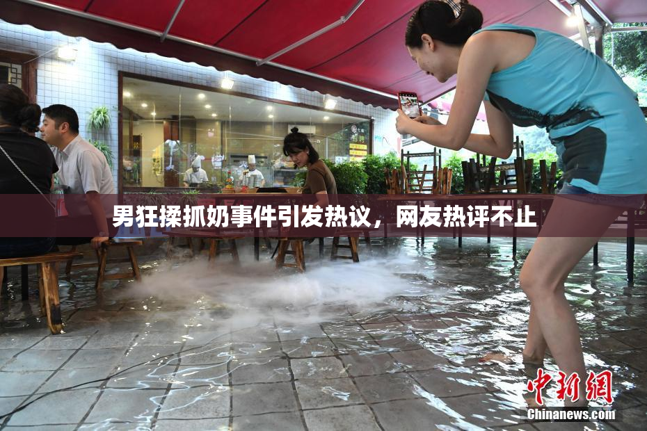 男狂揉抓奶事件引发热议，网友热评不止