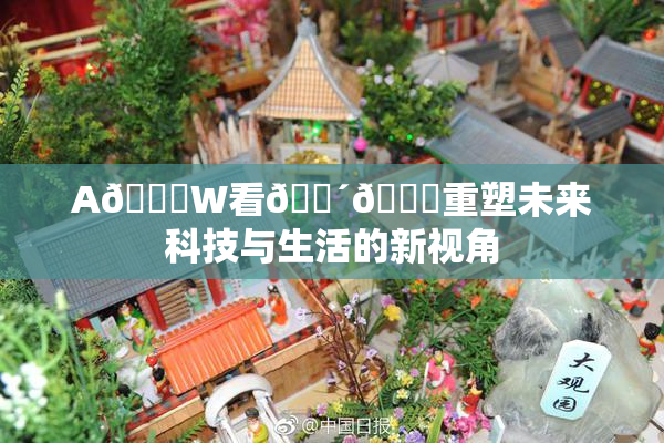 A🔞W看🔴🔞重塑未来科技与生活的新视角